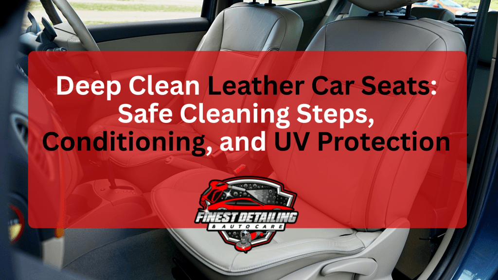 Deep Clean Leather Car Seats Safe Cleaning Steps, Conditioning, and UV Protection